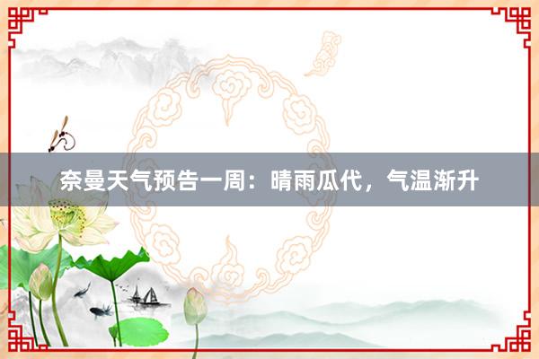 奈曼天气预告一周：晴雨瓜代，气温渐升