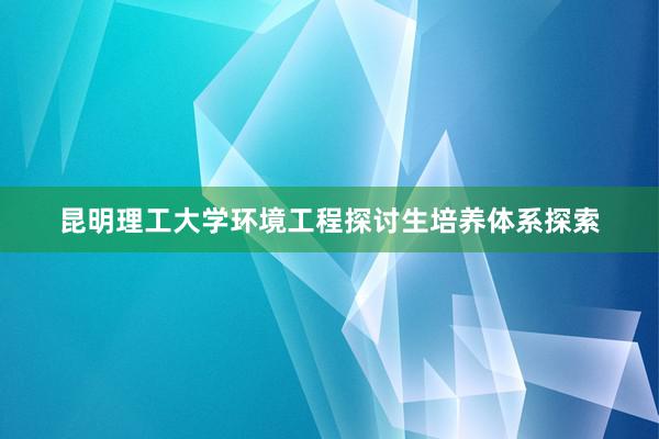 昆明理工大学环境工程探讨生培养体系探索