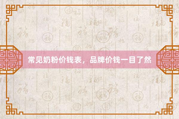常见奶粉价钱表，品牌价钱一目了然
