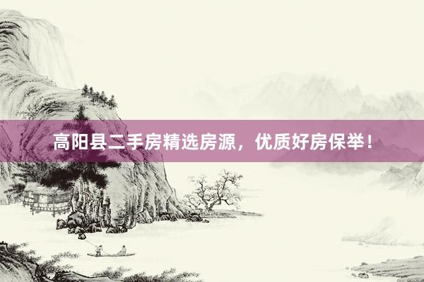 高阳县二手房精选房源，优质好房保举！