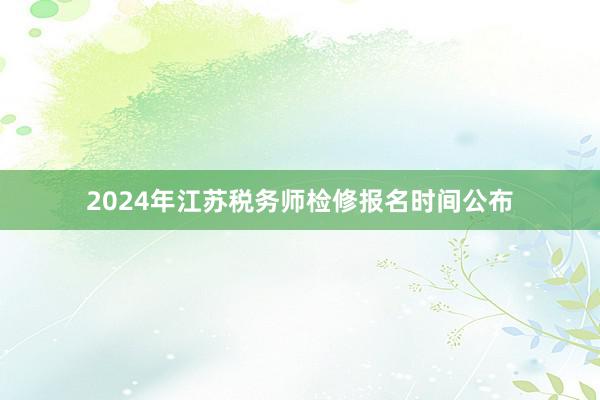 2024年江苏税务师检修报名时间公布