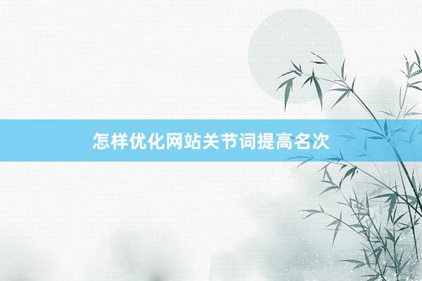怎样优化网站关节词提高名次