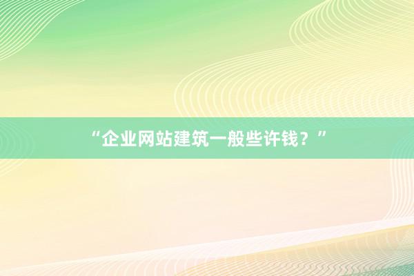 “企业网站建筑一般些许钱？”