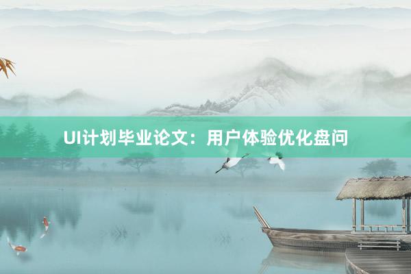 UI计划毕业论文：用户体验优化盘问