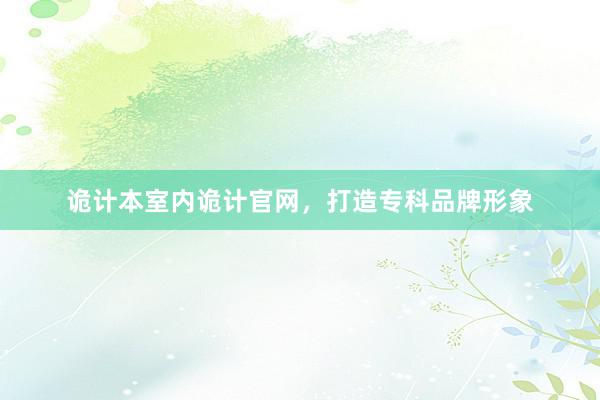 诡计本室内诡计官网，打造专科品牌形象