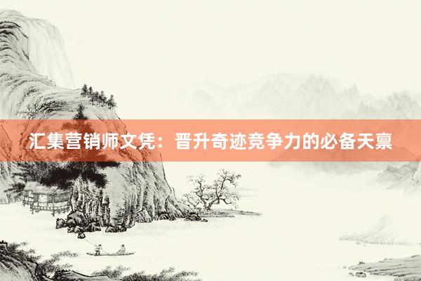 汇集营销师文凭：晋升奇迹竞争力的必备天禀