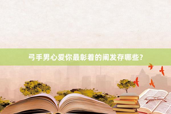 弓手男心爱你最彰着的阐发存哪些？